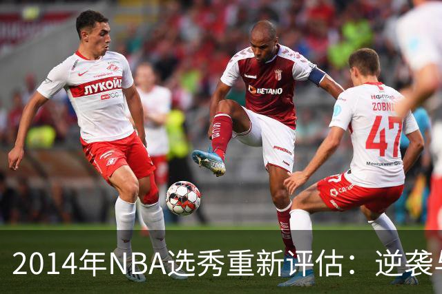 2014年NBA选秀重新评估：逆袭与遗憾并存的十人